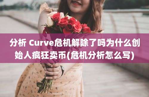 分析 Curve危机解除了吗为什么创始人疯狂卖币(危机分析怎么写)