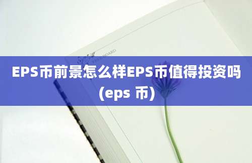 EPS币前景怎么样EPS币值得投资吗(eps 币)