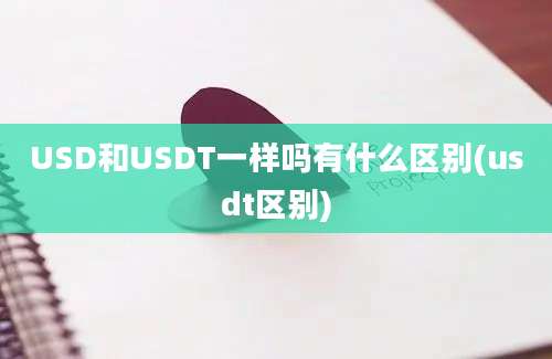 USD和USDT一样吗有什么区别(usdt区别)