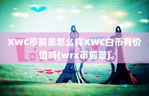 XWC币前景怎么样XWC白币有价值吗(wrx币前景)