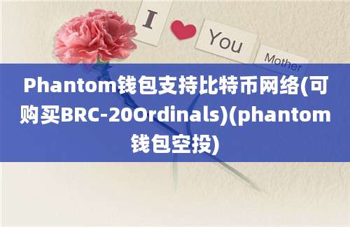 Phantom钱包支持比特币网络(可购买BRC-20Ordinals)(phantom钱包空投)