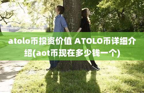 atolo币投资价值 ATOLO币详细介绍(aot币现在多少钱一个)