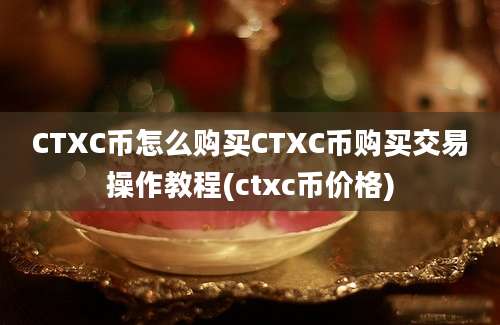 CTXC币怎么购买CTXC币购买交易操作教程(ctxc币价格)