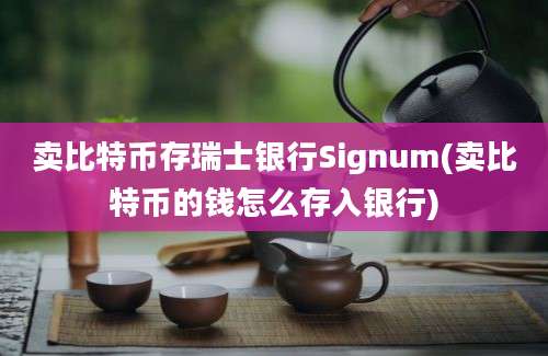 卖比特币存瑞士银行Signum(卖比特币的钱怎么存入银行)