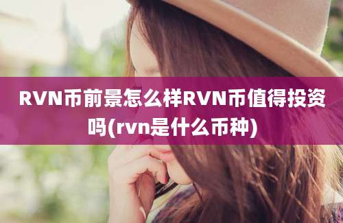 RVN币前景怎么样RVN币值得投资吗(rvn是什么币种)