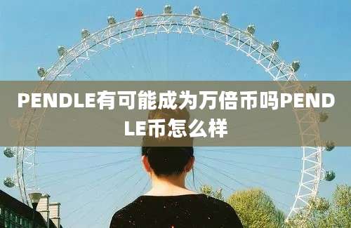 PENDLE有可能成为万倍币吗PENDLE币怎么样