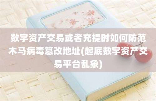 数字资产交易或者充提时如何防范木马病毒篡改地址(起底数字资产交易平台乱象)