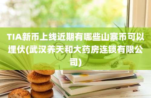 TIA新币上线近期有哪些山寨币可以埋伏(武汉养天和大药房连锁有限公司)