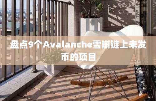 盘点9个Avalanche雪崩链上未发币的项目