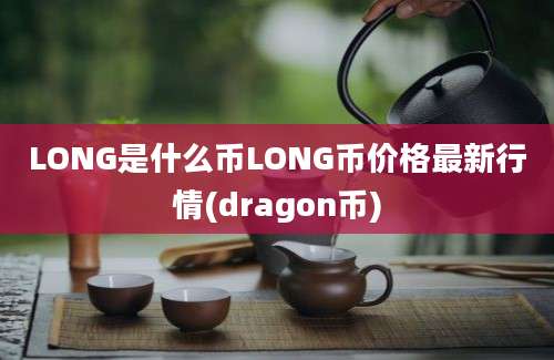 LONG是什么币LONG币价格最新行情(dragon币)