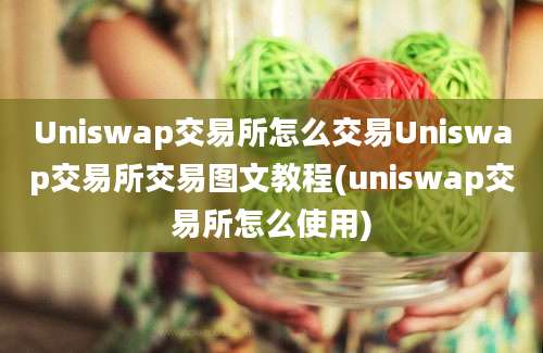 Uniswap交易所怎么交易Uniswap交易所交易图文教程(uniswap交易所怎么使用)