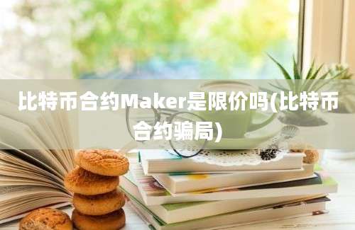 比特币合约Maker是限价吗(比特币合约骗局)