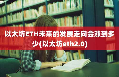 以太坊ETH未来的发展走向会涨到多少(以太坊eth2.0)