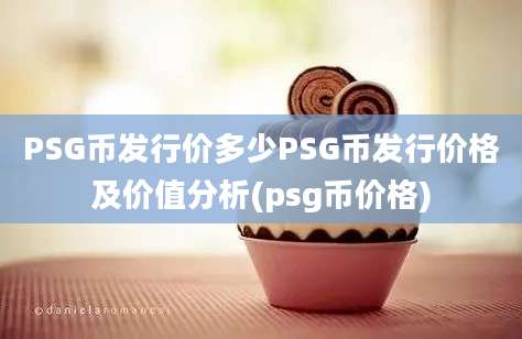 PSG币发行价多少PSG币发行价格及价值分析(psg币价格)