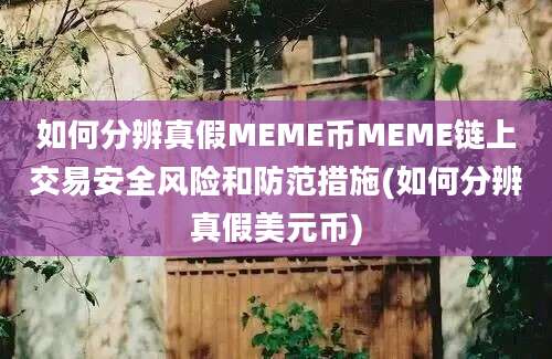 如何分辨真假MEME币MEME链上交易安全风险和防范措施(如何分辨真假美元币)