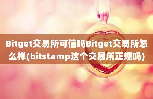 Bitget交易所可信吗Bitget交易所怎么样(bitstamp这个交易所正规吗)