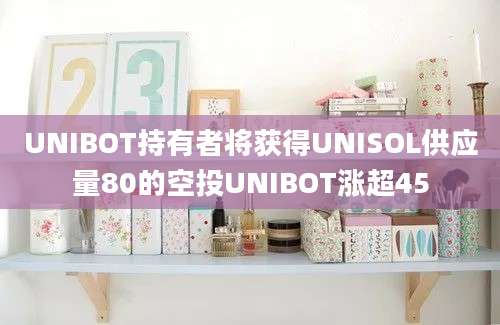 UNIBOT持有者将获得UNISOL供应量80的空投UNIBOT涨超45