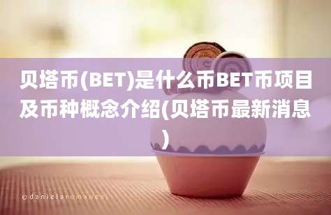 贝塔币(BET)是什么币BET币项目及币种概念介绍(贝塔币最新消息)