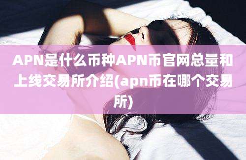 APN是什么币种APN币官网总量和上线交易所介绍(apn币在哪个交易所)