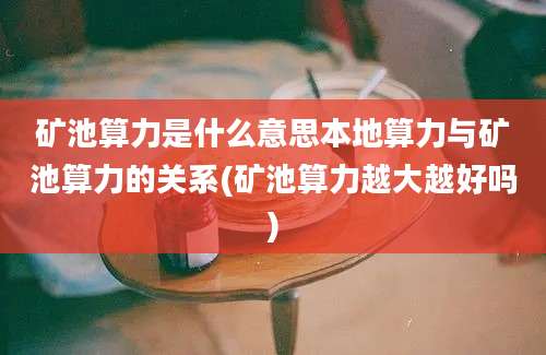 矿池算力是什么意思本地算力与矿池算力的关系(矿池算力越大越好吗)