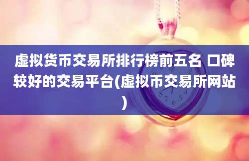 虚拟货币交易所排行榜前五名 口碑较好的交易平台(虚拟币交易所网站)