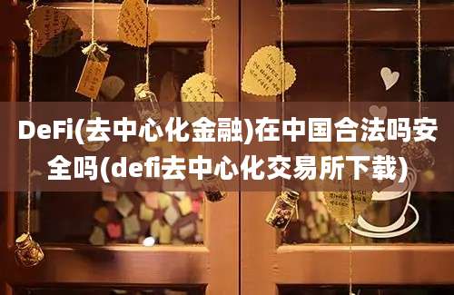 DeFi(去中心化金融)在中国合法吗安全吗(defi去中心化交易所下载)