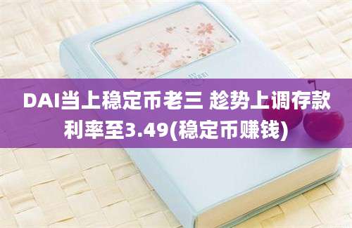 DAI当上稳定币老三 趁势上调存款利率至3.49(稳定币赚钱)