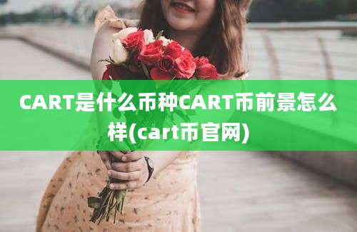 CART是什么币种CART币前景怎么样(cart币官网)