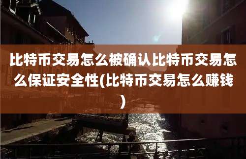 比特币交易怎么被确认比特币交易怎么保证安全性(比特币交易怎么赚钱)