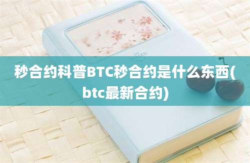 秒合约科普BTC秒合约是什么东西(btc最新合约)