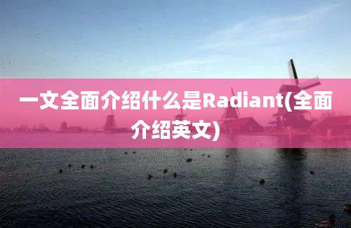 一文全面介绍什么是Radiant(全面介绍英文)