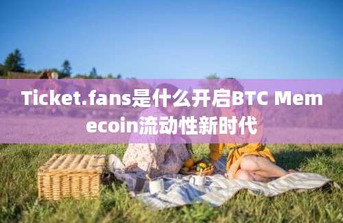 Ticket.fans是什么开启BTC Memecoin流动性新时代