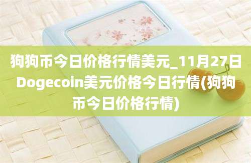 狗狗币今日价格行情美元_11月27日Dogecoin美元价格今日行情(狗狗币今日价格行情)