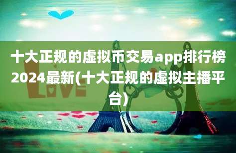 十大正规的虚拟币交易app排行榜2024最新(十大正规的虚拟主播平台)