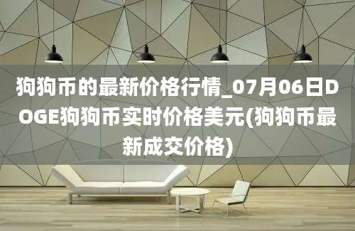 狗狗币的最新价格行情_07月06日DOGE狗狗币实时价格美元(狗狗币最新成交价格)