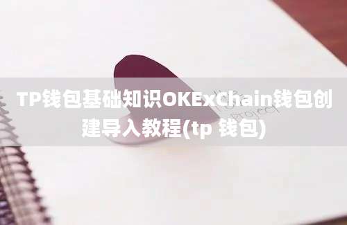 TP钱包基础知识OKExChain钱包创建导入教程(tp 钱包)