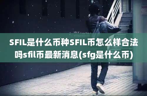 SFIL是什么币种SFIL币怎么样合法吗sfil币最新消息(sfg是什么币)