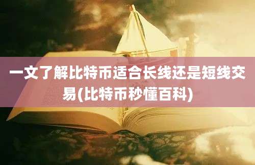 一文了解比特币适合长线还是短线交易(比特币秒懂百科)