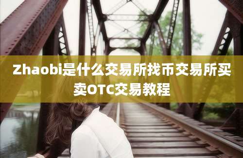 Zhaobi是什么交易所找币交易所买卖OTC交易教程