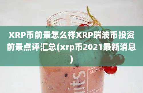 XRP币前景怎么样XRP瑞波币投资前景点评汇总(xrp币2021最新消息)