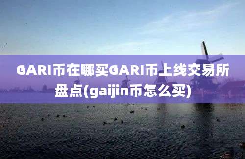 GARI币在哪买GARI币上线交易所盘点(gaijin币怎么买)