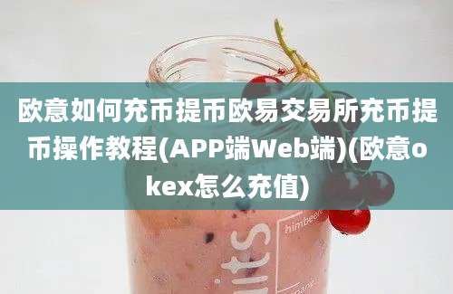 欧意如何充币提币欧易交易所充币提币操作教程(APP端Web端)(欧意okex怎么充值)