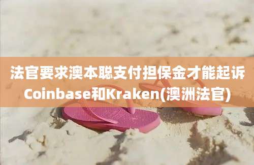 法官要求澳本聪支付担保金才能起诉Coinbase和Kraken(澳洲法官)