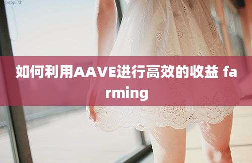 如何利用AAVE进行高效的收益 farming