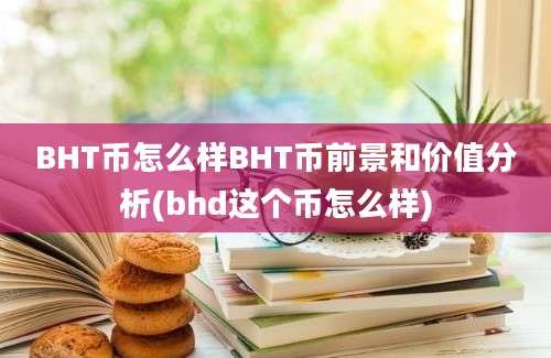 BHT币怎么样BHT币前景和价值分析(bhd这个币怎么样)