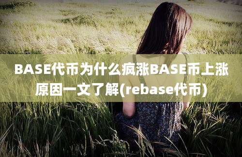 BASE代币为什么疯涨BASE币上涨原因一文了解(rebase代币)