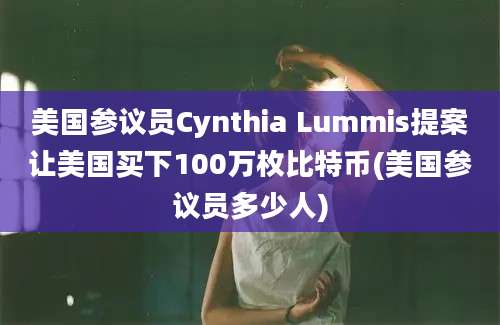 美国参议员Cynthia Lummis提案让美国买下100万枚比特币(美国参议员多少人)