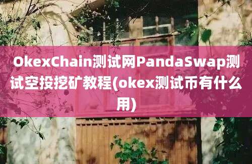 OkexChain测试网PandaSwap测试空投挖矿教程(okex测试币有什么用)