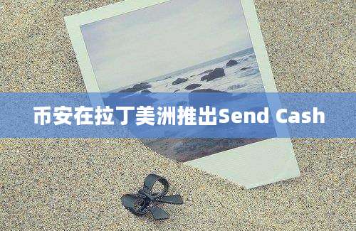 币安在拉丁美洲推出Send Cash