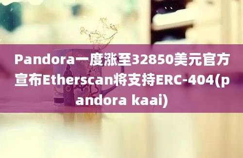 Pandora一度涨至32850美元官方宣布Etherscan将支持ERC-404(pandora kaai)